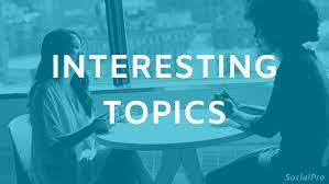 5 Interesting Topics to Talk about