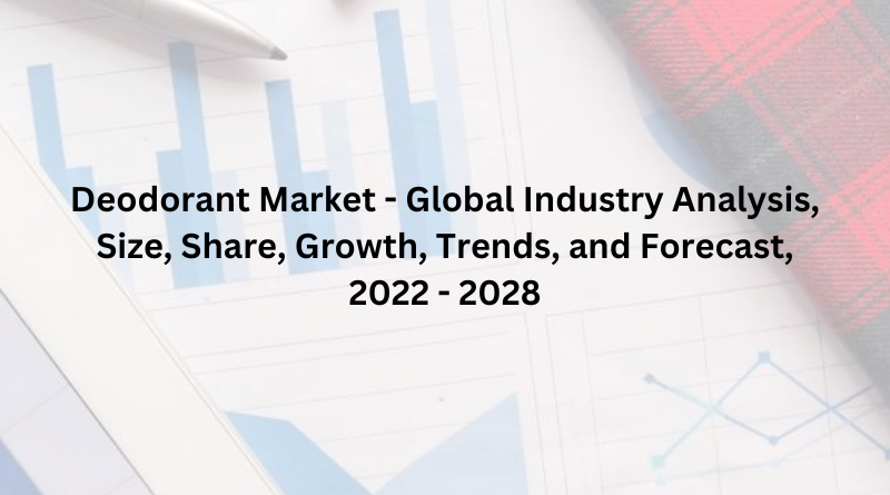 Deodorant Market - Global Industry Analysis, Size, Share, Growth, Trends, and Forecast, 2022 - 2028