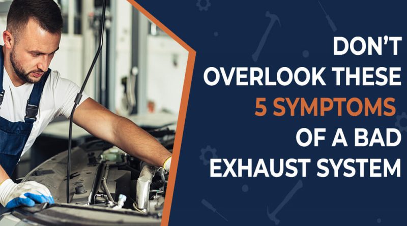 Don’t Overlook These 5 Symptoms of a Bad Exhaust System