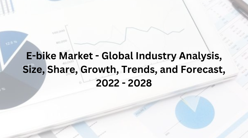 E-bike Market - Global Industry Analysis, Size, Share, Growth, Trends, and Forecast, 2022 - 2028