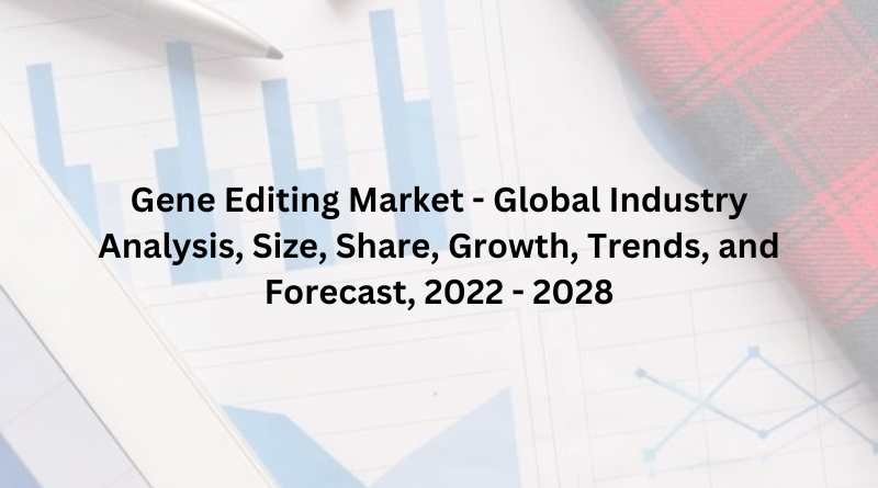 Gene Editing Market - Global Industry Analysis, Size, Share, Growth, Trends, and Forecast, 2022 - 2028