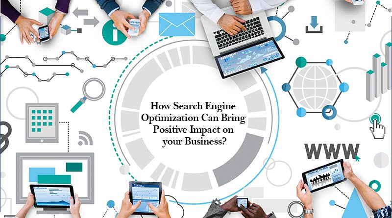 How Search Engine Optimization Can Bring Positive Impact on your Business