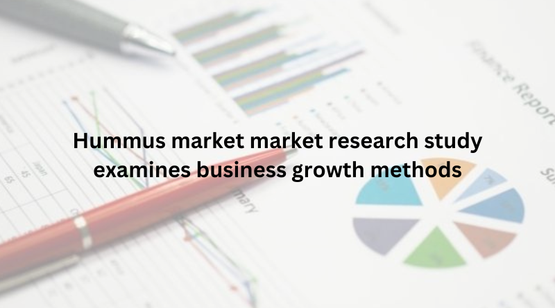 Hummus market market research study examines business growth methods
