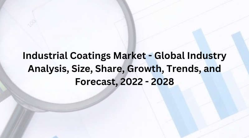 Industrial Coatings Market - Global Industry Analysis, Size, Share, Growth, Trends, and Forecast, 2022 - 2028