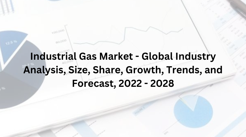 Industrial Gas Market - Global Industry Analysis, Size, Share, Growth, Trends, and Forecast, 2022 - 2028