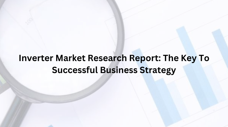 Inverter Market Research Report: The Key To Successful Business Strategy
