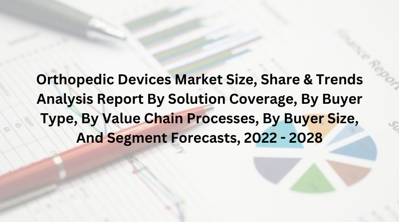 Orthopedic Devices Market Size, Share & Trends Analysis Report By Solution Coverage, By Buyer Type, By Value Chain Processes, By Buyer Size, And Segment Forecasts, 2022 - 2028