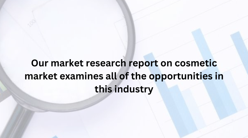 Our market research report on cosmetic market examines all of the opportunities in this industry