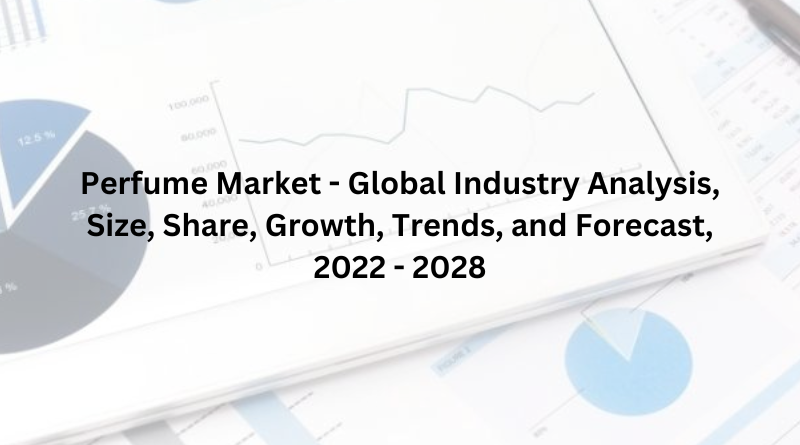 Perfume Market - Global Industry Analysis, Size, Share, Growth, Trends, and Forecast, 2022 - 2028