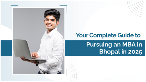 Your Complete Guide to Pursuing an MBA in Bhopal in 2025