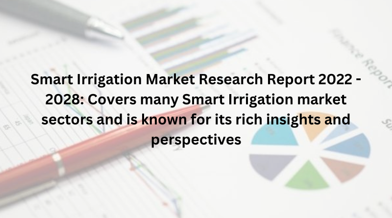 Smart Irrigation Market Research Report 2022 - 2028: Covers many Smart Irrigation market sectors and is known for its rich insights and perspectives