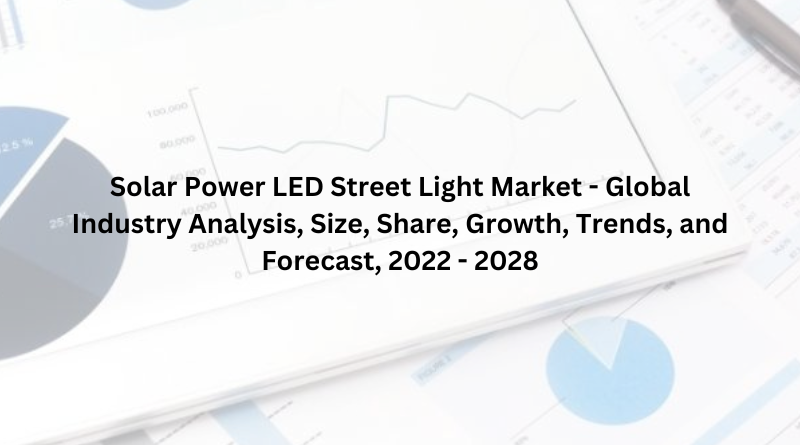 Solar Power LED Street Light Market - Global Industry Analysis, Size, Share, Growth, Trends, and Forecast, 2022 - 2028