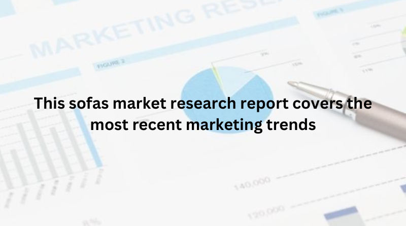 This sofas market research report covers the most recent marketing trends