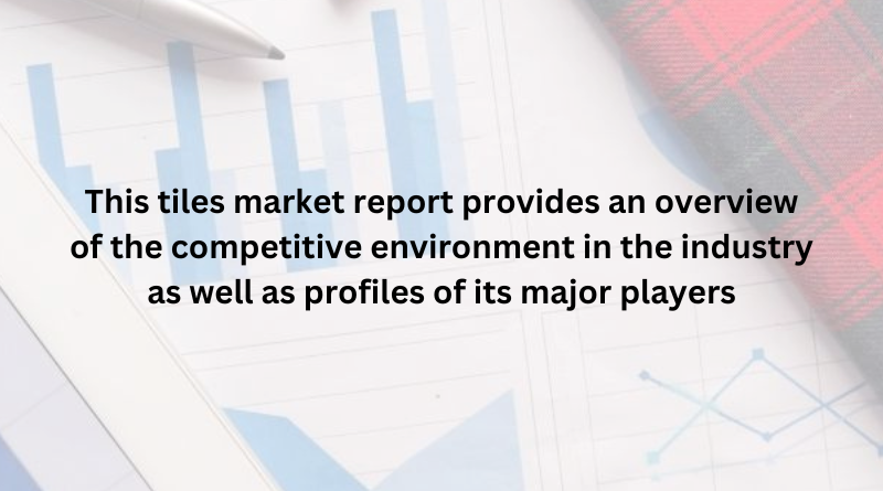 This tiles market report provides an overview of the competitive environment in the industry as well as profiles of its major players