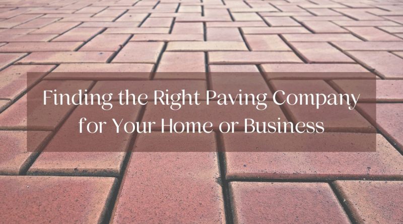 Finding the Right Paving Company for Your Home or Business