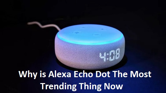 Why is Alexa Echo Dot The Most Trending Thing Now