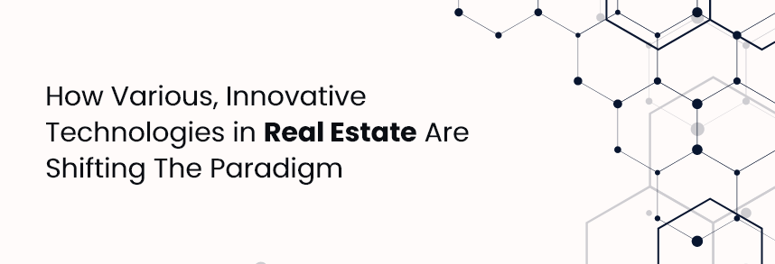 How Various, Innovative Technologies in Real Estate Are Shifting The Paradigm